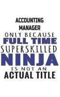 Accounting Manager Only Because Full Time Superskilled Ninja Is Not An Actual Title: Notebook: Unique Accounting Manager Notebook, Journal Gift, Diary, Doodle Gift or Notebook 6 x 9 Compact Size- 109 Blank Lined Pages