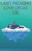 I Just Freaking Love Orcas Ok: Cute Orcas Lovers Journal / Notebook / Diary / Birthday Gift (6x9 - 110 Blank Lined Pages)