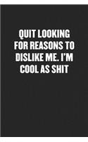 Quit Looking for Reasons to Dislike Me. I'm Cool as Shit: Sarcastic Black Blank Lined Coworker Journal - Funny Gift Friend Notebook