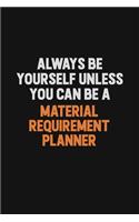 Always Be Yourself Unless You Can Be A Material Requirement Planner