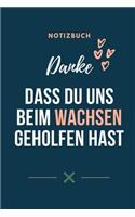 Danke Dass Du Uns Beim Wachsen Geholfen Hast Notizbuch: A5 Notizbuch BLANKO Geschenkidee für deine Eltern - Mama Papa Oma Opa Geschwister Lehrer Erzieher - Geburtstag - persönliches Geschenk Abschied
