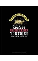 Always Be Yourself Unless You Can Be A Tortoise Then Be A Tortoise
