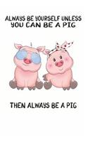 Always Be Yourself Unless You Can Be A Pig Then Always Be A Pig: Cute Pig Lovers Journal / Notebook / Diary / Birthday Gift (6x9 - 110 Blank Lined Pages)