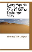 Every Man His Own Broker Oo a Guide to Exchange-Alley