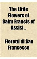 The Little Flowers of Saint Francis of Assisi ..