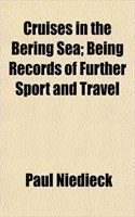 Cruises in the Bering Sea; Being Records of Further Sport and Travel