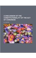 A Discussion of the Constitutionality of the Act of Congress
