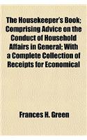 The Housekeeper's Book; Comprising Advice on the Conduct of Household Affairs in General; With a Complete Collection of Receipts for Economical
