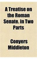 A Treatise on the Roman Senate. in Two Parts