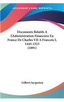 Documents Relatifs A L'Administration Financiere En France De Charles VII A Francois I, 1443-1523 (1891)
