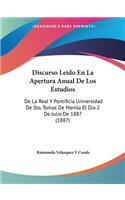 Discurso Leido En La Apertura Anual De Los Estudios: De La Real Y Pontificia Universidad De Sto. Tomas De Manila El Dia 2 De Julio De 1887 (1887)