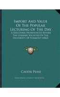 Import And Value Of The Popular Lecturing Of The Day: A Discourse Pronounced Before The Literary Societies Of The University Of Vermont (1842)