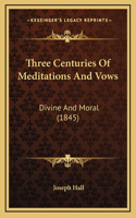Three Centuries Of Meditations And Vows: Divine And Moral (1845)
