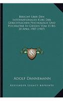 Bericht Uber Den Internationalen Kurs Der Gerichtlichen Psychologie Und Psychiatrie In Giessen Vom 15 Bis 20 April 1907 (1907)