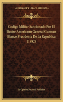 Codigo Militar Sancionado Por El Ilustre Americano General Guzman Blanco Presidente De La Republica (1882)