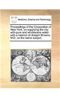 Proceedings of the Corporation of New-York, on Supplying the City with Pure and Wholesome Water: With a Memoir of Joseph Browne, M.D. on the Same Subject.