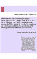 Letters from His Excellency George Washington to A. Young, Esqr, F.R.S., and Sir J. Sinclair, Bart. M.P., Containing an Account of His Husbandry, with His Opinions on Various Questions in Agriculture, and Many Particulars of the Rural Economy: (English)
