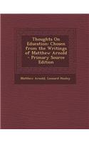 Thoughts on Education: Chosen from the Writings of Matthew Arnold - Primary Source Edition: Chosen from the Writings of Matthew Arnold - Primary Source Edition