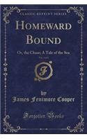 Homeward Bound, Vol. 1 of 2: Or, the Chase; A Tale of the Sea (Classic Reprint)