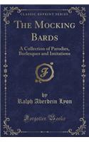 The Mocking Bards: A Collection of Parodies, Burlesques and Imitations (Classic Reprint)