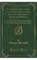 A Complete Dictionary of the English Language, Both with Regard to Sound and Meaning, Vol. 1 of 2: One Main Object of Which Is, to Establish a Plain and Permanent Standard of Pronunciation; To Which Is Prefixed a Prosodial Grammar (Classic Reprint