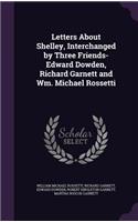 Letters About Shelley, Interchanged by Three Friends-Edward Dowden, Richard Garnett and Wm. Michael Rossetti