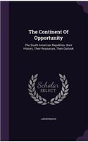 The Continent Of Opportunity: The South American Republics--their History, Their Resources, Their Outlook