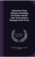 Selections from Chaucer, Including His Earlier and His Later Verse and an Example of His Prose
