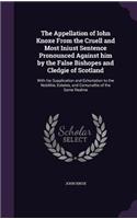 The Appellation of Iohn Knoxe From the Cruell and Most Iniust Sentence Pronounced Against him by the False Bishopes and Cledgie of Scotland: With his Supplication and Exhortation to the Nobilitie, Estates, and Comunaltie of the Same Realme