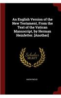 An English Version of the New Testament, from the Text of the Vatican Manuscript, by Herman Heinfetter. [another]