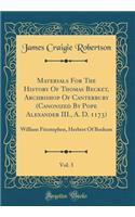 Materials for the History of Thomas Becket, Archbishop of Canterbury (Canonized by Pope Alexander III., A. D. 1173), Vol. 3: William Fitzstephen, Herbert of Bosham (Classic Reprint)