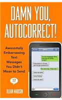 Damn You, Autocorrect!: Awesomely Embarrassing Text Messages You Didn’t Mean to Send