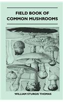 Field Book of Common Mushrooms - With a Key to Identification of the Gilled Mushroom and Directions for Cooking Those That Are Edible