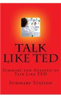 Talk Like Ted: Summary and Analysis of Talk Like Ted: 9 Public-Speaking Secrets of the World's Top Minds