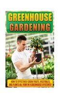 Greenhouse Gardening: How to Effectively Grow Fruits, Vegetables, and Plants All Year in a Greenhouse Efficiently