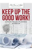 Keep up the Good Work! Ultimate Project Planning Notebook