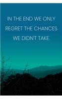 Inspirational Quote Notebook - 'In The End We Only Regret The Chances We Didn't Take.' - Inspirational Journal to Write in: Medium College-Ruled Journey Diary, 110 page, Lined, 6x9 (15.2 x 22.9 cm)