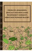 Heirate jemanden, der gut kochen kann Schönheit vergeht aber der Hunger bleibt: Rezepte-Buch Kochbuch liniert DinA 5, um eigene Rezepte und Lieblings-Gerichte zu notieren für Köchinnen und Köche