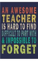An Awesome Teacher is Hard to Find Difficult to Part with & Impossible to Forget: Funny Journal For Teacher & Student