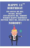 Happy 13th Birthday Its Gonna Be Big So Big Huge And Believe Me Noboby Wishes Happy Birthday Better Then Me Nobody: Funny Donald Trump 13th Birthday Journal / Notebook / Diary Gag Gift Idea Way Better Then A Card (6x9 - 110 Blank Lined Pages)