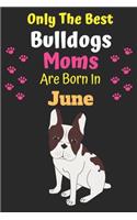 Only The Best Bulldogs Moms Are Born In June: Bulldog Lover Journal Bulldogs lover gifts Notebook Dog Journal Dog Planner with Cute Design cover. Dog Mom lined ruled Journal of Birthdays and Chr