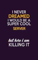 I Never Dreamed I Would Be A Super cool Server But Here I Am Killing It: Career journal, notebook and writing journal for encouraging men, women and kids. A framework for building your career.