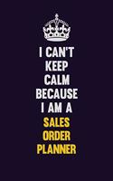 I Can't Keep Calm Because I Am A Sales Order Planner