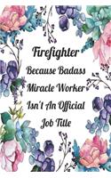 Firefighter Because Badass Miracle Worker Isn't An Official Job Title: Blank Lined Journal For Firefighter Appreciation Gifts Floral Notebook