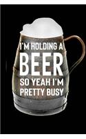 I'm Holding A Beer So Yeah I'm Pretty Busy