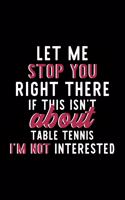 Let Me Stop You Right There If This Isn't About Table Tennis I'm Not Interested: Notebook for Table Tennis Lover - Great Christmas & Birthday Gift Idea for Table Tennis Fan - Table Tennis Journal - Table Tennis Fan Diary - 120 pa