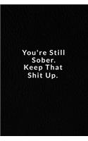 You're Still Sober. Keep That Shit Up.: Lined Notebook, Motivational Quote. 120 Pages. 6 in x 9 in Cover.