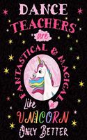 Dance Teachers Are Fantastical & Magical Like a Unicorn Only Better: Cute Unicorn Wide-Lined Notebook for Dancer Teacher