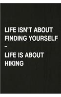 Life Isn't about Finding Yourself, Life Is about Hiking: A 6x9 Inch Matte Soft Cover Journal Notebook with 120 Lined Pages Ideal for Walkers, Hikers and Those Who Love Hiking
