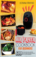 Air Fryer Cookbook for Beginners: 600 Easy and Delicious Air Fryer Recipes Learn a Different Healthy Way to Cook Your Meals